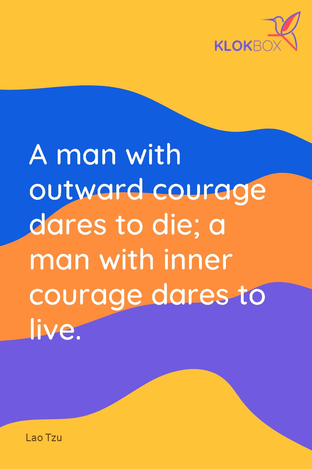 a man with outward courage dates to die; a man with inner courage dared to live. Lao Tzu